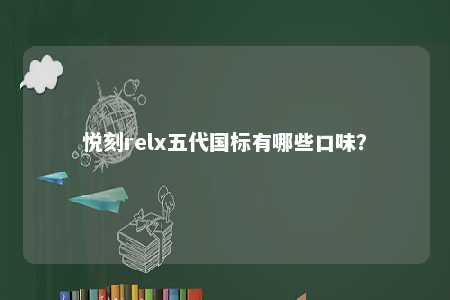 悦刻relx五代国标有哪些口味？ 